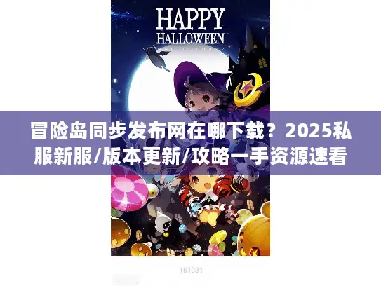 冒险岛同步发布网在哪下载？2025私服新服/版本更新/攻略一手资源速看