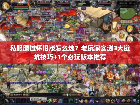 私服魔域怀旧版怎么选？老玩家实测3大避坑技巧+1个必玩版本推荐