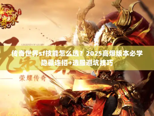 传奇世界sf技能怎么选？2025高爆版本必学隐藏连招+选服避坑技巧