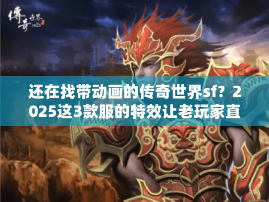 还在找带动画的传奇世界sf?2025这3款服的特效让老玩家直呼爷青回 还在找带动画的传奇世界sf?2025这3款服的特效让老玩家直呼爷青回