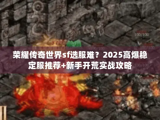 荣耀传奇世界sf选服难？2025高爆稳定服推荐+新手开荒实战攻略