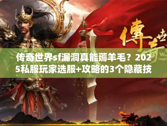 传奇世界sf漏洞真能薅羊毛?2025私服玩家选服+攻略的3个隐藏技巧 传奇世界sf漏洞真能薅羊毛?2025私服玩家选服+攻略的3个隐藏技巧