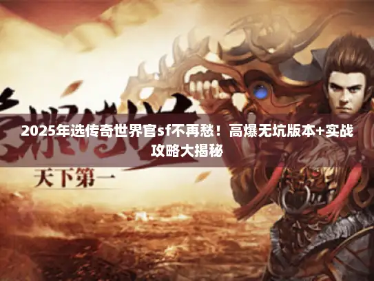 2025年选传奇世界官sf不再愁!高爆无坑版本+实战攻略大揭秘 2025年选传奇世界官sf不再愁!高爆无坑版本+实战攻略大揭秘