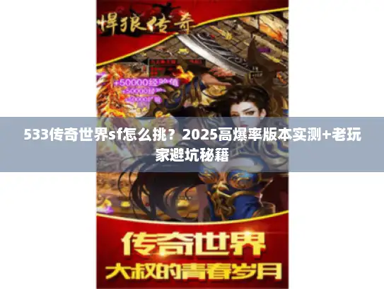 533传奇世界sf怎么挑?2025高爆率版本实测+老玩家避坑秘籍 533传奇世界sf怎么挑?2025高爆率版本实测+老玩家避坑秘籍