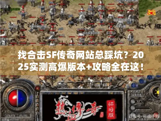 找合击SF传奇网站总踩坑？2025实测高爆版本+攻略全在这！