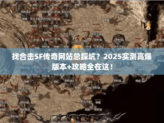 找合击SF传奇网站总踩坑？2025实测高爆版本+攻略全在这！