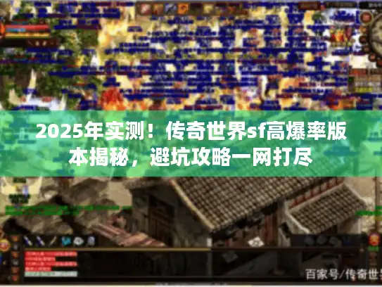 2025年实测！传奇世界sf高爆率版本揭秘，避坑攻略一网打尽