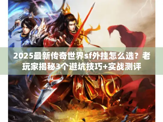 2025最新传奇世界sf外挂怎么选?老玩家揭秘3个避坑技巧+实战测评 2025最新传奇世界sf外挂怎么选?老玩家揭秘3个避坑技巧+实战测评