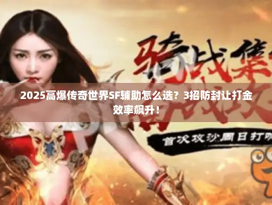 2025高爆传奇世界SF辅助怎么选？3招防封让打金效率飙升！