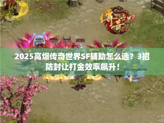2025高爆传奇世界SF辅助怎么选？3招防封让打金效率飙升！