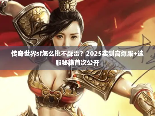 传奇世界sf怎么挑不踩雷？2025实测高爆服+选服秘籍首次公开