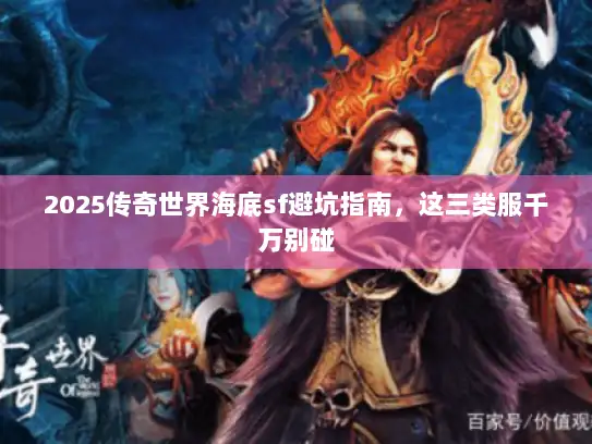 2025传奇世界海底sf避坑指南，这三类服千万别碰