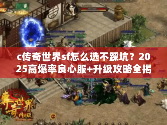 c传奇世界sf怎么选不踩坑？2025高爆率良心服+升级攻略全揭秘