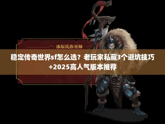 稳定传奇世界sf怎么选？老玩家私藏3个避坑技巧+2025高人气版本推荐