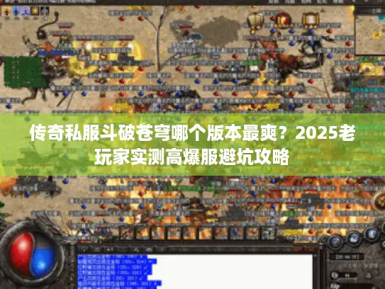 传奇私服斗破苍穹哪个版本最爽？2025老玩家实测高爆服避坑攻略