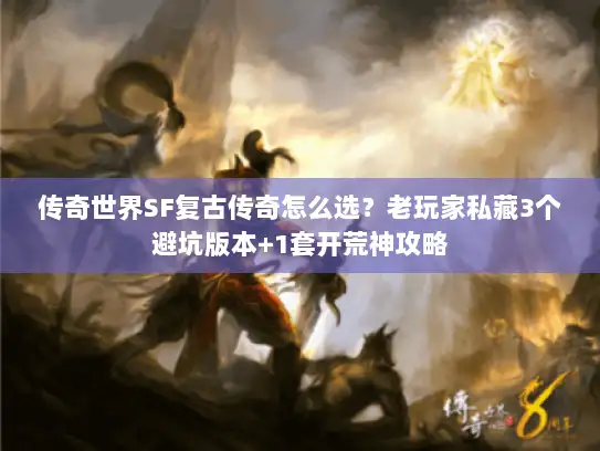传奇世界SF复古传奇怎么选？老玩家私藏3个避坑版本+1套开荒神攻略