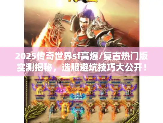 2025传奇世界sf高爆/复古热门版实测揭秘，选服避坑技巧大公开！