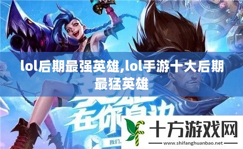 lol后期最强英雄,lol手游十大后期最猛英雄