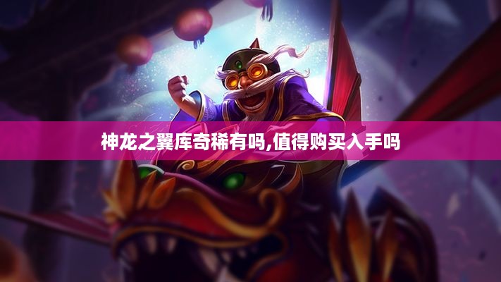 神龙之翼库奇稀有吗,值得购买入手吗