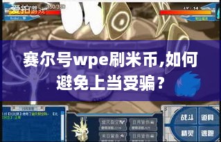 赛尔号wpe刷米币,如何避免上当受骗? 赛尔号wpe刷米币,如何避免上当受骗?