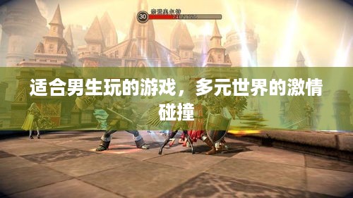 适合男生玩的游戏,多元世界的激情碰撞 适合男生玩的游戏,多元世界的激情碰撞