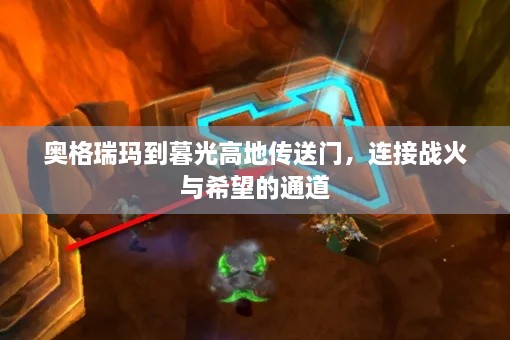奥格瑞玛到暮光高地传送门，连接战火与希望的通道