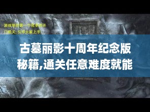 古墓丽影十周年纪念版秘籍,通关任意难度就能解锁吗