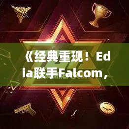 《经典重现！Edia联手Falcom，90年代名作全新升级》