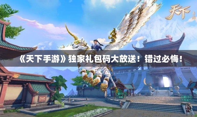 《天下手游》独家礼包码大放送!错过必悔! 《天下手游》独家礼包码大放送!错过必悔!