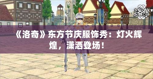 《洛奇》东方节庆服饰秀：灯火辉煌，潇洒登场！