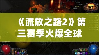 《流放之路2》第三赛季火爆全球，35万玩家同在线创纪录