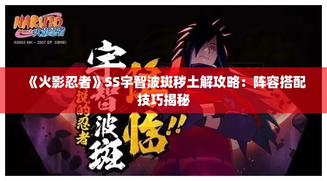 《火影忍者》SS宇智波斑秽土解攻略:阵容搭配技巧揭秘 《火影忍者》SS宇智波斑秽土解攻略:阵容搭配技巧揭秘