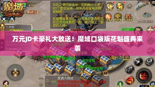 万元JD卡豪礼大放送！魔域口袋版花魁盛典来袭