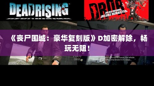 《丧尸围城：豪华复刻版》D加密解除，畅玩无阻！