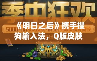 《明日之后》携手搜狗输入法,Q版皮肤双端狂欢来袭! 《明日之后》携手搜狗输入法,Q版皮肤双端狂欢来袭!