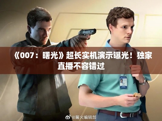 《007：曙光》超长实机演示曝光！独家直播不容错过