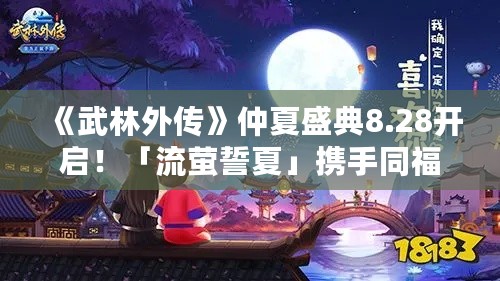 《武林外传》仲夏盛典8.28开启！「流萤誓夏」携手同福，星河之约等你赴！