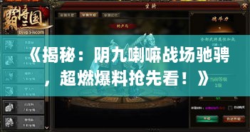 《揭秘:阴九喇嘛战场驰骋,超燃爆料抢先看!》 《揭秘:阴九喇嘛战场驰骋,超燃爆料抢先看!》