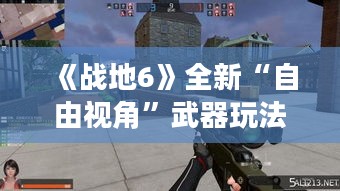 《战地6》全新“自由视角”武器玩法，畅享无界射击体验