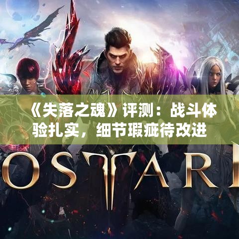 《失落之魂》评测：战斗体验扎实，细节瑕疵待改进