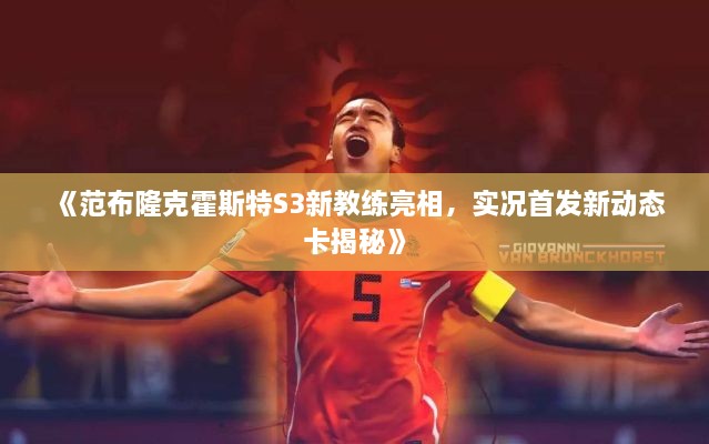 《范布隆克霍斯特S3新教练亮相，实况首发新动态卡揭秘》