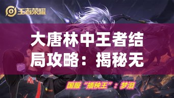 大唐林中王者结局攻略：揭秘无悔华夏巅峰之路