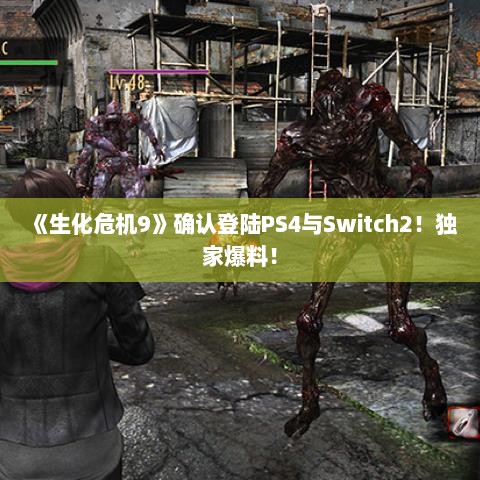 《生化危机9》确认登陆PS4与Switch2！独家爆料！
