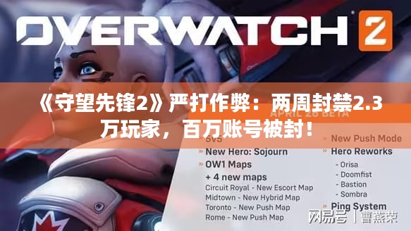 《守望先锋2》严打作弊：两周封禁2.3万玩家，百万账号被封！