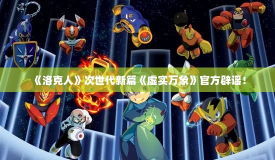 《洛克人》次世代新篇《虚实万象》官方辟谣! 《洛克人》次世代新篇《虚实万象》官方辟谣!