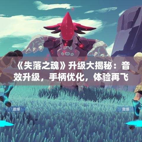 《失落之魂》升级大揭秘：音效升级，手柄优化，体验再飞跃