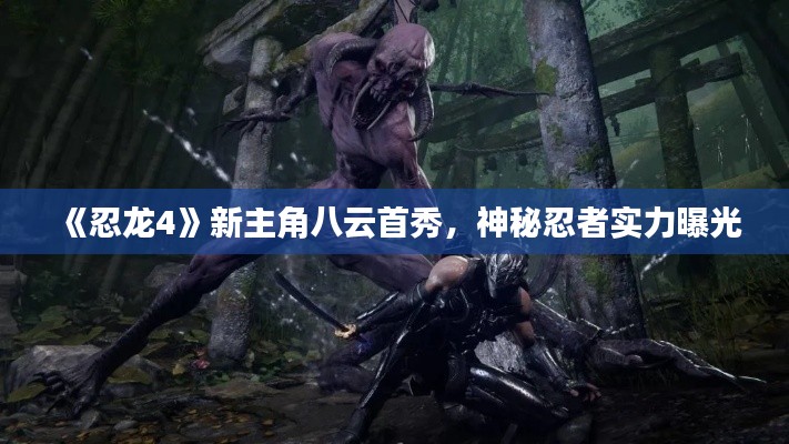 《忍龙4》新主角八云首秀，神秘忍者实力曝光