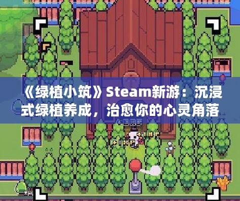《绿植小筑》Steam新游:沉浸式绿植养成,治愈你的心灵角落 《绿植小筑》Steam新游:沉浸式绿植养成,治愈你的心灵角落