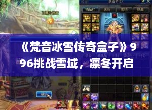 《梵音冰雪传奇盒子》996挑战雪域，凛冬开启命运之战
