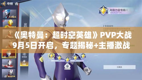 《奥特曼:超时空英雄》PVP大战9月5日开启,专题揭秘+主播激战提前预热! 《奥特曼:超时空英雄》PVP大战9月5日开启,专题揭秘+主播激战提前预热!